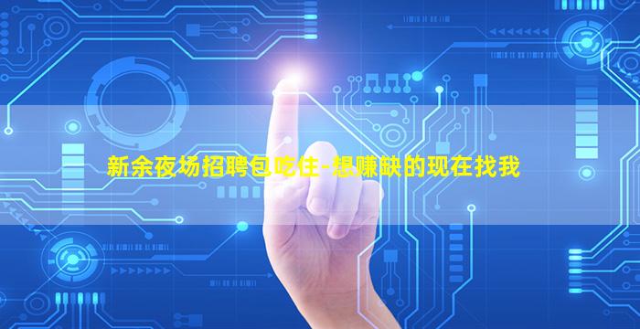 新余夜场招聘包吃住-想赚缺的现在找我