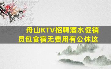 舟山KTV招聘酒水促销员包食宿无费用有公休这